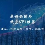 最好的便宜VPS/国外便宜VPS推荐，国外十大便宜VPS商家，适合建站、科学上网、外贸、抗投诉等多种用途，一定有你需要的